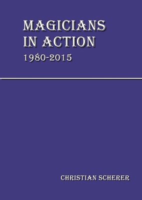 Magicians in Action 1980 - 2015 (all three volumes) by Christian Scherer