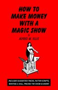 How To Make Money with a Magic Show by Alfred W. Ellis