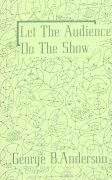 Let The Audience Do The Show by George B. Anderson