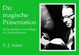 Die Magische Praesentation: Schauspielkunst und Regie fuer Zauberkuenstler by Astor