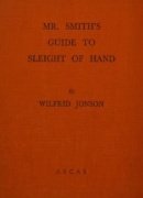 Mr. Smith's Guide to Sleight of Hand by Wilfrid Jonson