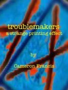 Troublemakers: A Strange Printing Effect by Cameron Francis