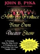 How To Produce Your Own Theater Show by John B. Pyka