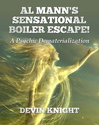Al Mann's Sensational Boiler Escape: A Psychic Dematerialization by Devin Knight & Al Mann