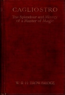 Cagliostro: The Splendour and Misery of a Master of Magic by W. R. H. Trowbridge