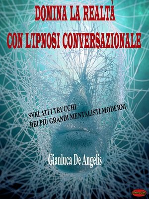 Domina la realtà con l’ipnosi conversazionale by Gianluca de Angelis