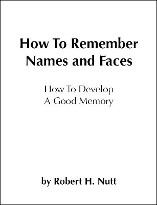 How To Remember Names and Faces: How to Develop a Good Memory by Robert H. Nutt