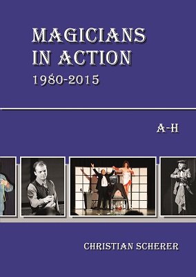 Magicians in Action 1980 - 2015: A-H by Christian Scherer