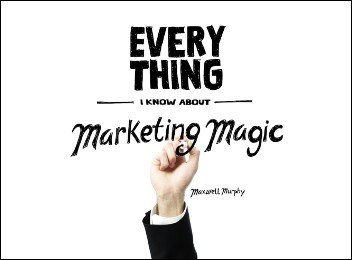 Everything I Know About Marketing Magic (Preview) by Maxwell Murphy