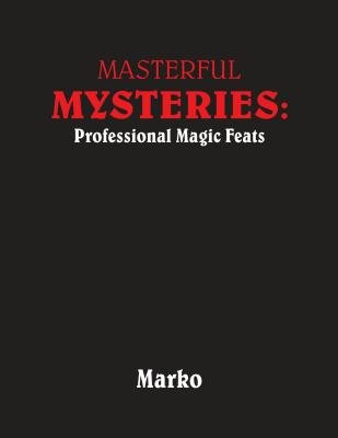 Masterful Mysteries: Professional Magic Feats by Mago Marko