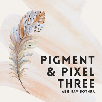 Pigment and Pixel 3 by Abhinav Bothra