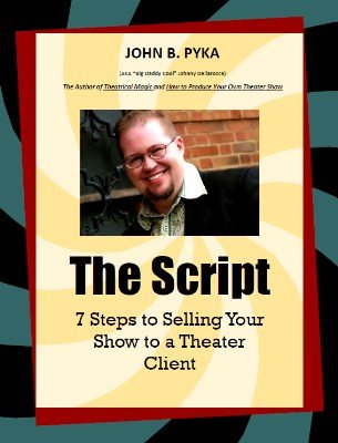 The Script: 7 Steps to Selling Your Show to a Theater Client by John B. Pyka