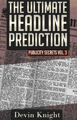 Publicity Secrets 3: The Ultimate Headline Prediction by Devin Knight